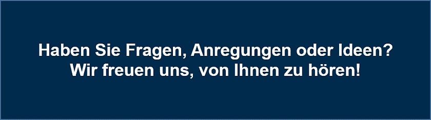 Haben Sie Fragen, Anregungen oder Ideen? Wir freuen uns, von Ihnen zu hören!